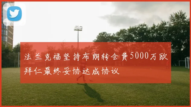 法兰克福坚持布朗转会费5000万欧拜仁最终妥协达成协议