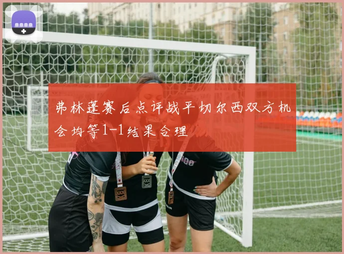 弗林蓬赛后点评战平切尔西双方机会均等1-1结果合理
