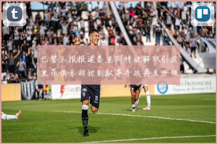 巴黎人报报道泰克斯特被解职引发里昂俱乐部控制权争夺战再度升级