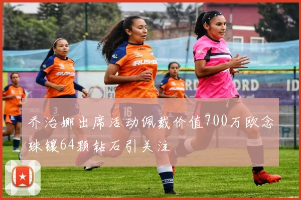 乔治娜出席活动佩戴价值700万欧念珠镶64颗钻石引关注