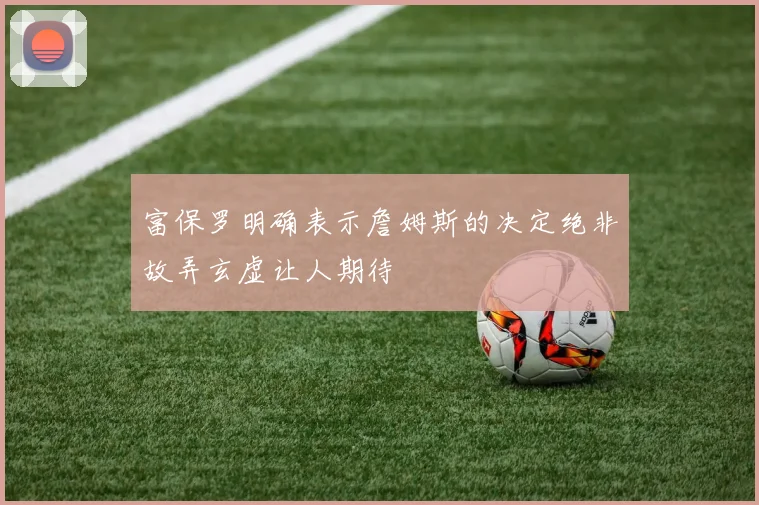 富保罗明确表示詹姆斯的决定绝非故弄玄虚让人期待