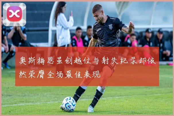 奥斯梅恩虽创越位与射失纪录却依然荣膺全场最佳表现