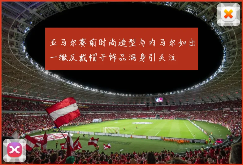亚马尔赛前时尚造型与内马尔如出一辙反戴帽子饰品满身引关注