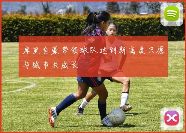 库里自豪带领球队达到新高度只愿与城市共成长