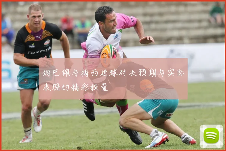 姆巴佩与梅西进球对决预期与实际表现的精彩较量