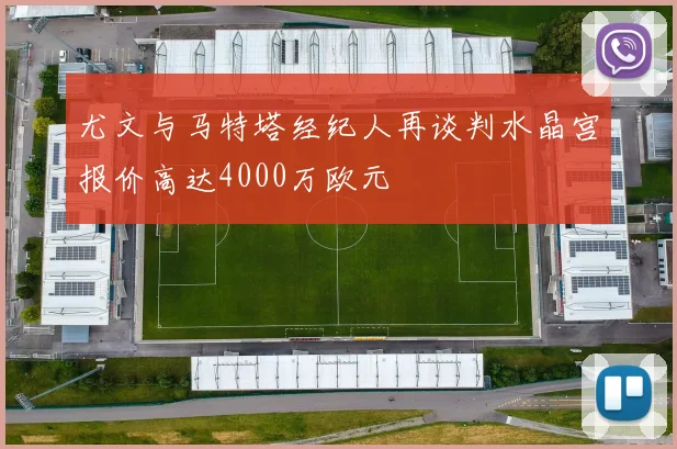 尤文与马特塔经纪人再谈判水晶宫报价高达4000万欧元
