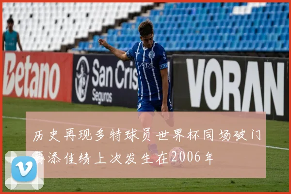 历史再现多特球员世界杯同场破门再添佳绩上次发生在2006年
