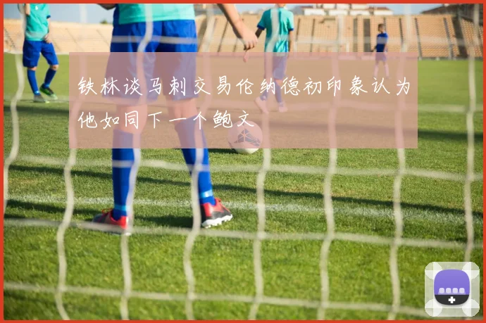 铁林谈马刺交易伦纳德初印象认为他如同下一个鲍文